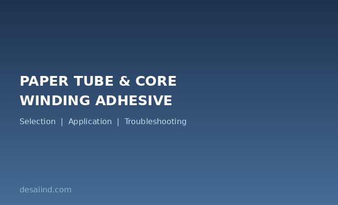 Paper Tube & Core Winding Adhesive: Selection, Application & Troubleshooting